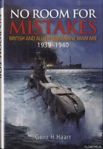 Haarr, Geirr H. - No Room for Mistakes. British and Allied Submarine Warfare 1939-1940