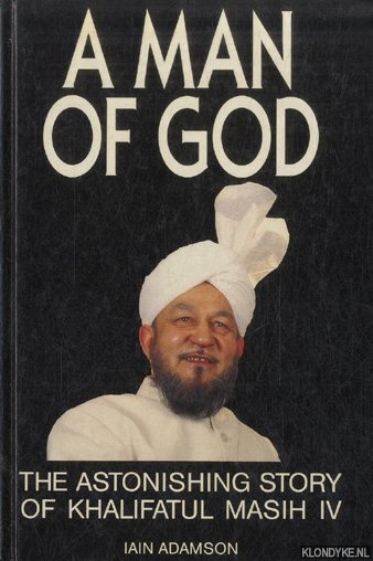 Adamson, Iain - A Man of God: The Astonishing Story of Khalifatul Masih IV