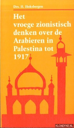 Hoksbergen, drs. H. - Het Vroege Zionistisch Denken over de Arabieren in Palestina tot 1917
