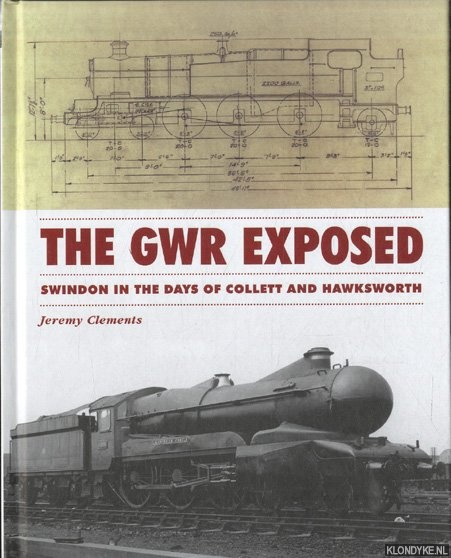 Clements, Jeremy - The GWR Exposed. Swindon in the Days of Collett and Hawksworth