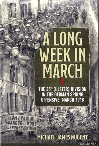 Nugent, Michael James - A Long Week in March. The 36th (Ulster) Division in the German Spring Offensive, March 1918