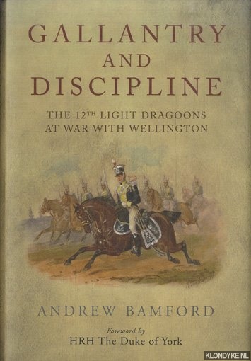 Bamford, Andrew - Gallantry and Discipline. The 12th Light Dragoons at War with Wellington