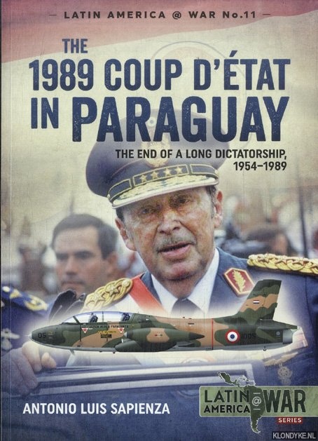 Sapienza, Antonio Luis - The 1989 Coup d'Etat in Paraguay. The End of a Long Dictatorship, 1954-1989