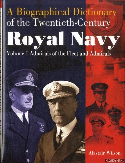 Wilson, Alastair - A Biographical Dictionary of the Twentieth-Century. Royal Navy Volume 1: Admirals of the Fleet and Admirals