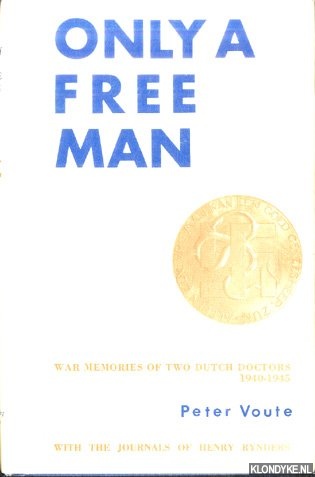 Voute, Peter - Only a free man. War memories of two Dutch doctors (1940-1945) by Peter Voute. With the journals of Henry Rynders