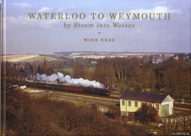 Esau, Mike - Waterloo to Weymouth. By Steam into Wessex