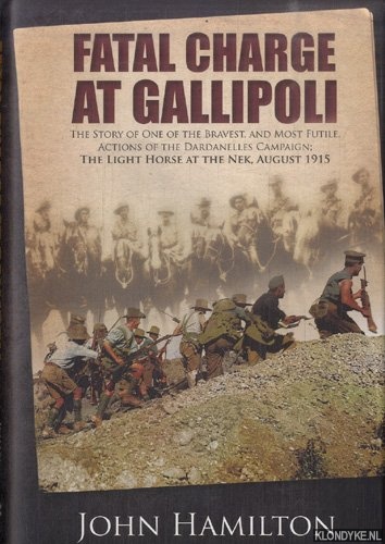 Hamilton, John - Fatal Charge at Gallipoli The Story of One of the Bravest and Most Futile Actions of the Dardanelles Campaign. The Light Horse at the Nek - August 1915