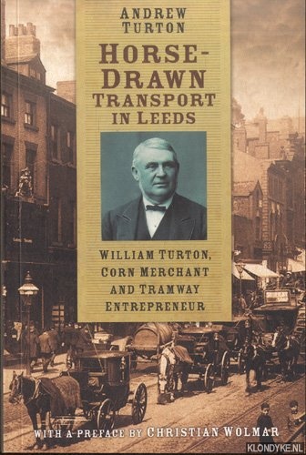 Turton, Andrew - Horse-Drawn Transport in Leeds. William Turton, Corn Merchant and Tramway Entrepreneur