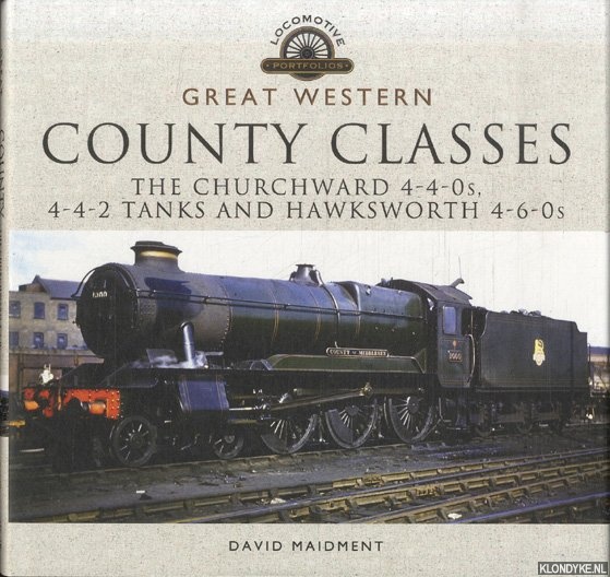 Maidment, David - Great Western: County Classes. The Churchward 4-4-0s, 4-4-2 Tanks and Hawksworth and 4-6-0s
