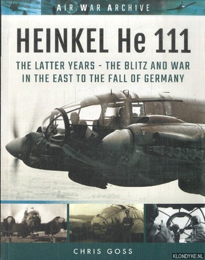 Goss, Chris - Heinkel He 111. The Latter Years - The Blitz and War in the East to the Fall of Germany