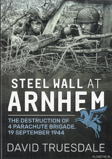 Truesdale, David - Steel Wall at Arnhem: The Destruction of 4 Parachute Brigade 19 September 1944
