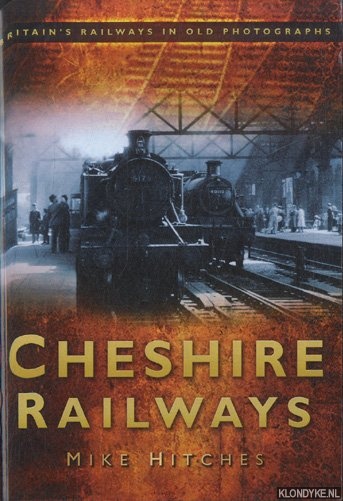 Hitches, Mike - Cheshire Railways. Britain's Railways in Old Photographs