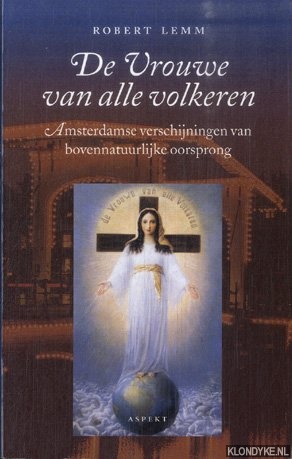 De Vrouwe van alle volkeren die eens Maria was. Amsterdamse verschijningen van bovennatuurlijke oorsprong - Lemm, Robert