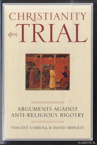 Carroll, Vincent & David Shiflett - Christianity on trial. Arguments against anti-religious bigotry