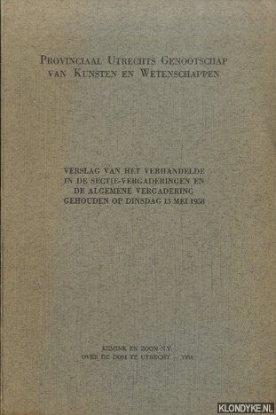 Geus, M.J. de - e.a. - Provinciaals Utrechts Genootschap van Kunsten en Wetenschappen. Verslag van het verhandelde in de sectie-vergaderingen en de Algemene Vergadering gehouden op dinsdag 13 mei 1958