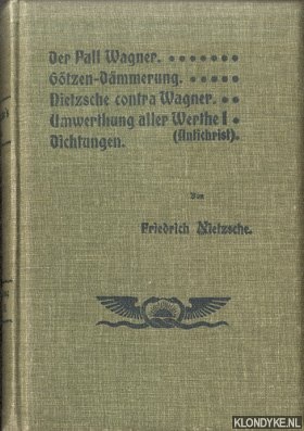Nietzsche, Friedrich - Der Fall Wagner; Gtzen-Dmmerung; Nietzsche contra Wagner; Umwerthung aller Werte (I. Buch: Der Antichrist); Dichtungen