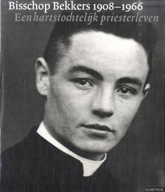 Bisschop Bekkers 1908-1966. Een hartstochtelijk priesterleven - Hakvoort, Kees & Peter Steffen & Jan Walravens (samenstellingt)