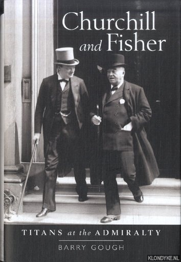 Gough, Barry - Churchill and Fisher. Titans at the Admiralty