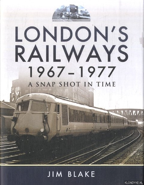 Blake, Jim - London's Railways 1967 - 1977. A Snap Shot in Time