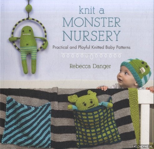 Danger, Rebecca - Knit a Monster Nursery. Practical and Playful Knitted Baby Patterns