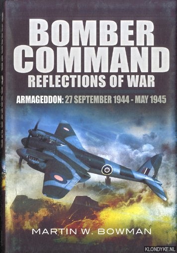 Bowman, Martin W. - Bomber Command. Reflections of War. Volume 5: Armegeddon: 27 september 1944 - may 1945
