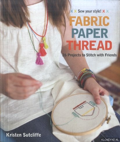 Sutcliffe, Kristen - Fabric Paper Thread. 26 Projects to Stitch with Friends