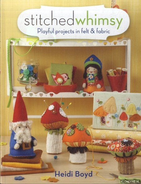 Boyd, Heidi - Stitched whimsy. Playful projects in felt & fabric