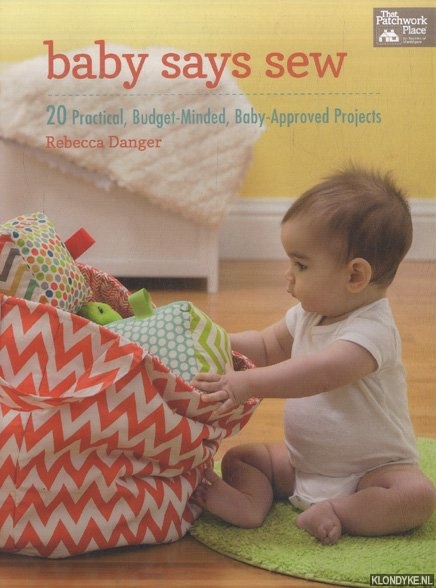 Danger, Rebecca - Baby Says Sew. 20 Practical Budget-Minded, Baby Approved Projects