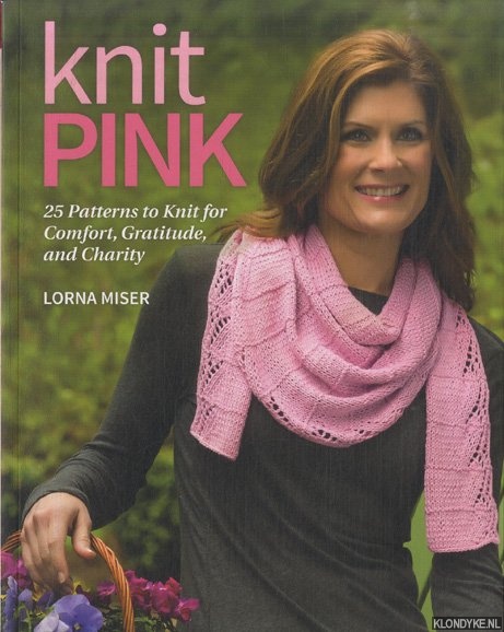 Miser, Lorna - Knit Pink. 25 Patterns to Knit for Comfort, Gratitude, and Charity