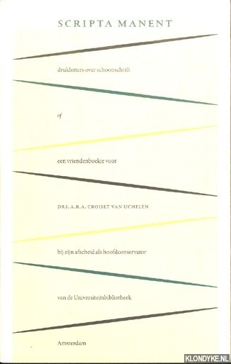 Visser, Piet (verzameld door) - Scripta manent: drukletters over schoonschrift of een vriendenboekje van collega's aangeboden aan drs. A.R.A. Croiset van Uchelen bij zijn afscheid als hoofdconservator van de Universiteitsbibliotheek Amsterdam