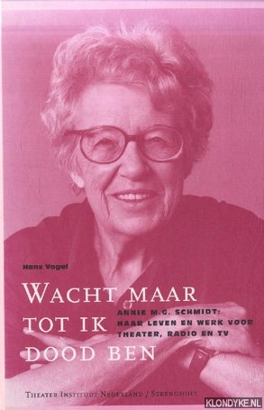 Vogel, Hans - Wacht maar tot ik dood ben. Annie M.G. Schmidt: haar leven en werk voor theater, radio en tv