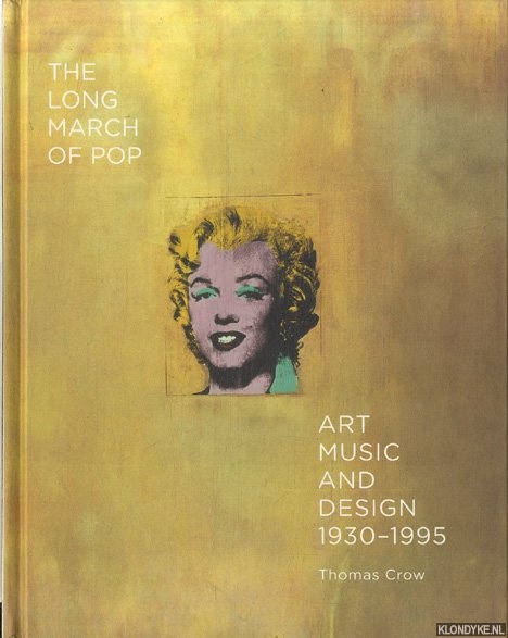 Crow, Thomas - The Long March of Pop. Art, Music and Design 1930-1995