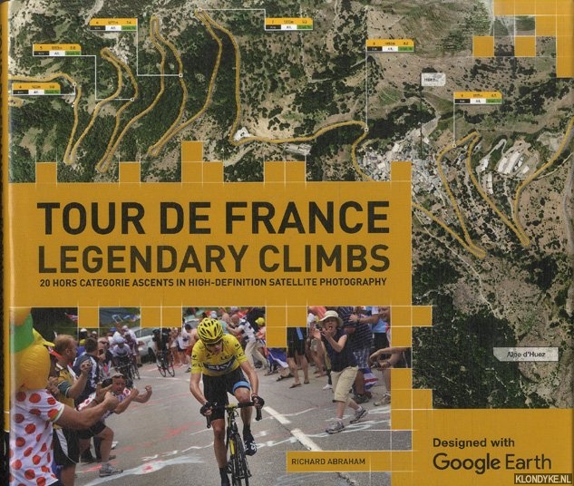 Abraham, Richard - Tour de France Legendary Climbs on Google Earth. 20 Hors Categorie Ascents in High-Definition Satellite Photography