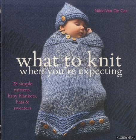Car, Nikki van de - What to Knit When You're Expecting. 28 Simple Mittens, Baby Blankets, Hats and Sweaters