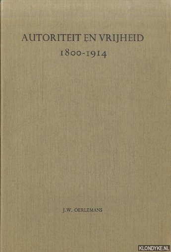 Oerlemans, Jacobus Willem Huibert - Autoriteit en vrijheid 1800-1914. Een cultuurhistorisch onderzoek naar de weerstanden tegen de industrile maatschappij