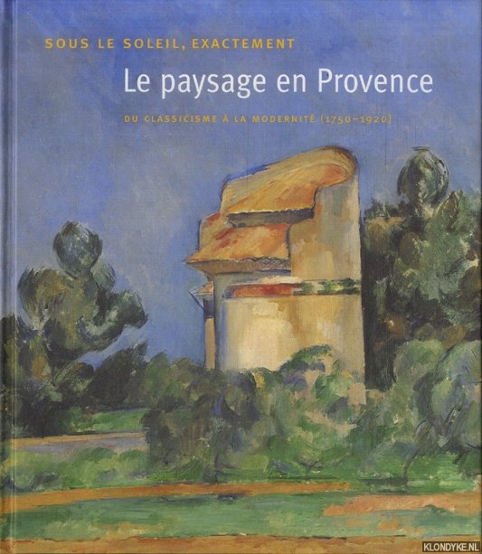 Cogeval, Guy - a.o. - Le paysage en Provence. Sous le soleil exactement. Du classicisme  la modernit (1750-1920)