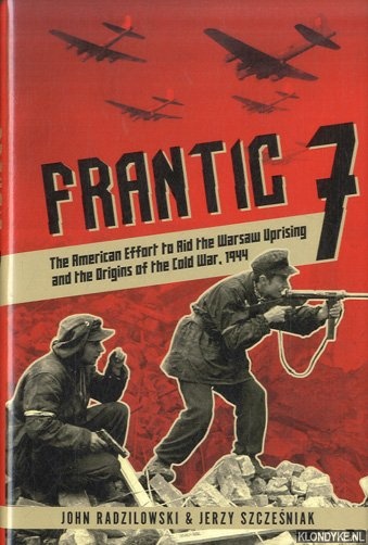 Radzilowski, John & Jerzy Szczesniak - Frantic 7. The American Effort to Aid the Warsaw Uprising and the Origins of the Cold War, 1944