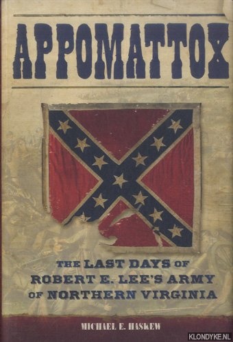 Haskew, Michael E. - Appomattox. The Last Days of Robert E. Lee's Army of Northern Virginia