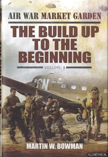 Bowman, Martin W. - Air War Market Garden. Volume 1: The Build Up to the Beginning
