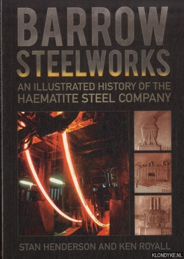 Henderson, Stan & Ken Royall - Barrow Steelworks. An Illustrated History of the Haematite Steel Company