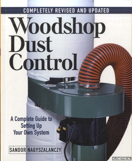 Nagyszalanczy, Sandor - Woodshop Dust Control: A Complete Guide to Setting Up Your Own System