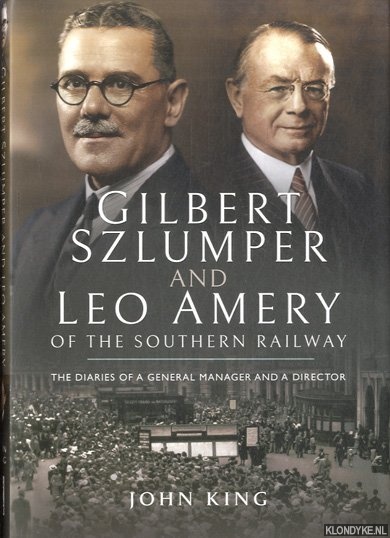King, John - Gilbert Szlumper and Leo Amery of the Southern Railway. The Diaries of a General Manager and a Director