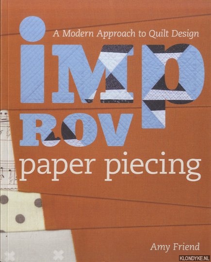 Friend, Amy - Improv Paper Piecing. A Modern Approach to Quilt Design