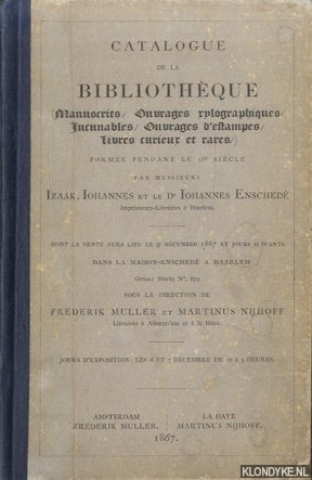 Muller, Frederik & Martinus Nijhoff - Catalogue de la bibliothque (Manuscrits / Ouvrages xylopgraphiques / Incunables / Ouvrages d'estampes / Livres curieux et rares) forme pendant le 18e sicle par messieurs Izaak, Iohannes et le Dr Iohannes Ensched, imprimeurs-libraires  Haarlem