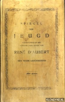 Diverse auteurs - Spiegel der jeugd voorgesteld in het veertienjarig leven van Ren d'Aubert; een ware geschiedenis