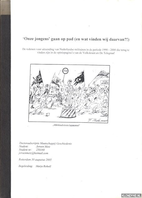 Metz, Jeroen - 'Onze jongens' gaan op pad (en wat vinden wij daarvan?!). De redenen voor uitzending van Nederlandse militairen in de periode 1990-2000 die terug te vinden zijn in de opiniepagina's van de Volkskrant en De Telegraaf