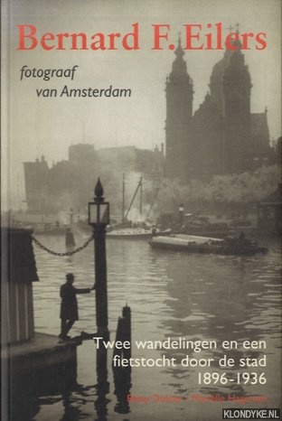 Bernard F. Eilers. Fotograaf van Amsterdam. Twee wandelingen en een fietstocht door de stad 1896-1936 - Dokter, Betsy & Mariëlle Hageman