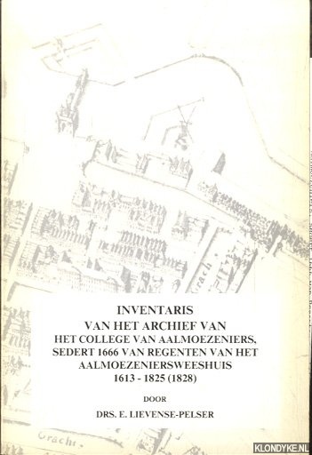 Lievense-Pelser, Drs. E. - Inventaris van het archief van Het College van Aalmoezeniers, sedert 1666 van regenten van het aalmoezeniersweeshuis 1613-1825 (1828)