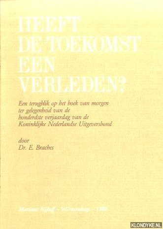 Braches, Dr. E. - Heeft de toekomst een verleden? Een terugblik op het boek van morgen ter gelegenheid van de honderdste verjaardag van de Koninklijke Nederlandse Uitgeversbond