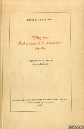 Groote, Henry L.V. de - Vijftig jaar Boekdrukkunst te Antwerpen 1764-1814